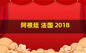 阿根廷 法国 2018